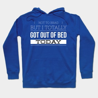 Not to Brag, but I totally got out of Bed today Hoodie